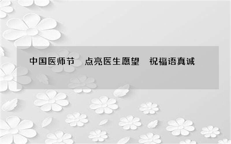 中国医师节 点亮医生愿望 祝福语真诚